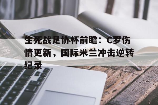 包含生死战足协杯前瞻：C罗伤情更新，国际米兰冲击逆转纪录的词条